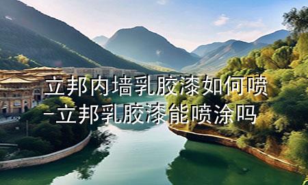 立邦內(nèi)墻乳膠漆如何噴-立邦乳膠漆能噴涂嗎