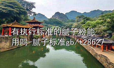 有執(zhí)行標準的膩子粉能用嗎-膩子標準gb/t28627