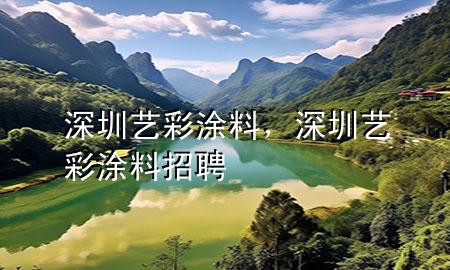 深圳藝彩涂料，深圳藝彩涂料招聘