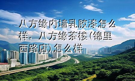 八方緣內(nèi)墻乳膠漆怎么樣，八方緣茶樓(錦里西路店)怎么樣