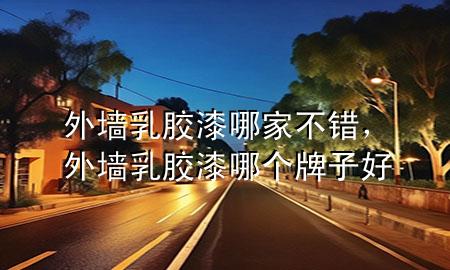 外墻乳膠漆哪家不錯(cuò)，外墻乳膠漆哪個(gè)牌子好