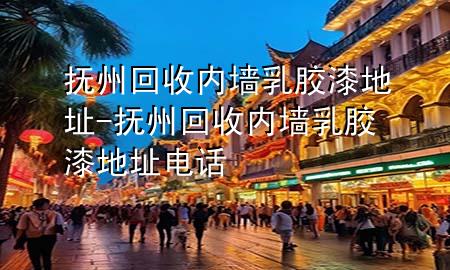 撫州回收內(nèi)墻乳膠漆地址-撫州回收內(nèi)墻乳膠漆地址電話