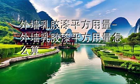 外墻乳膠漆平方用量-外墻乳膠漆平方用量怎么算