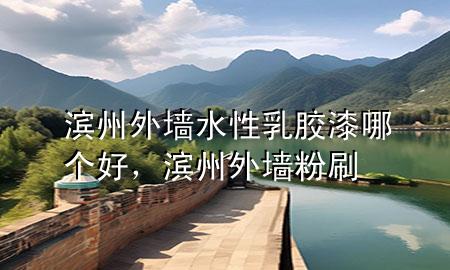 濱州外墻水性乳膠漆哪個(gè)好，濱州外墻粉刷