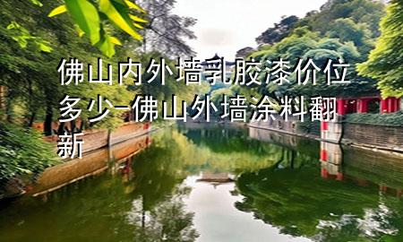 佛山內(nèi)外墻乳膠漆價(jià)位多少-佛山外墻涂料翻新