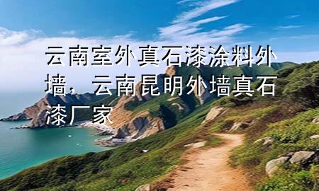 云南室外真石漆涂料外墻，云南昆明外墻真石漆廠家