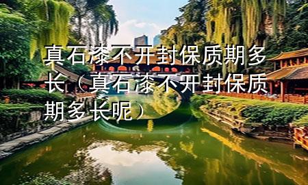 真石漆不開封保質(zhì)期多長（真石漆不開封保質(zhì)期多長呢）