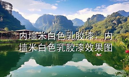 內墻米白色乳膠漆，內墻米白色乳膠漆效果圖