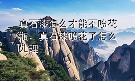 真石漆怎么才能不噴花瓶，真石漆噴花了怎么處理