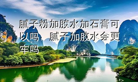 膩子粉加膠水加石膏可以嗎，膩子加膠水會更牢嗎