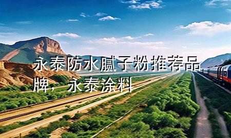 永泰防水膩?zhàn)臃弁扑]品牌，永泰涂料
