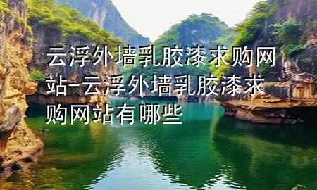云浮外墻乳膠漆求購網(wǎng)站-云浮外墻乳膠漆求購網(wǎng)站有哪些