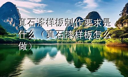 真石漆樣板制作要求是什么（真石漆樣板怎么做）