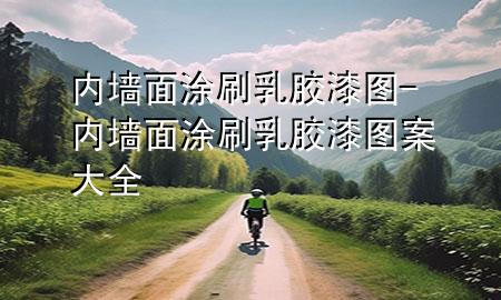 內(nèi)墻面涂刷乳膠漆圖-內(nèi)墻面涂刷乳膠漆圖案大全