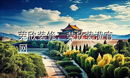 榮欣裝修，榮欣裝潢官網(wǎng)