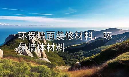 環(huán)保墻面裝修材料，環(huán)保墻體材料