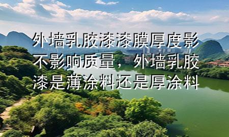 外墻乳膠漆漆膜厚度影不影響質(zhì)量，外墻乳膠漆是薄涂料還是厚涂料