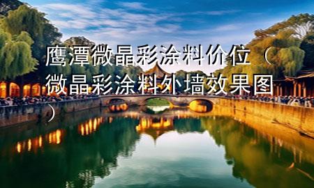 鷹潭微晶彩涂料價(jià)位（微晶彩涂料外墻效果圖）