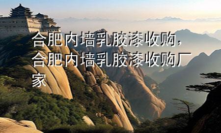 合肥內(nèi)墻乳膠漆收購，合肥內(nèi)墻乳膠漆收購廠家