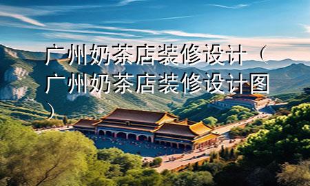 廣州奶茶店裝修設(shè)計（廣州奶茶店裝修設(shè)計圖）
