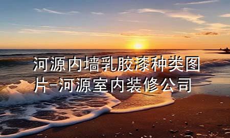 河源內(nèi)墻乳膠漆種類圖片-河源室內(nèi)裝修公司