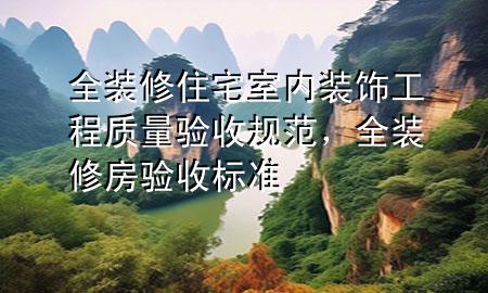 全裝修住宅室內(nèi)裝飾工程質(zhì)量驗(yàn)收規(guī)范，全裝修房驗(yàn)收標(biāo)準(zhǔn)