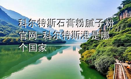 科爾特斯石膏粉膩?zhàn)臃酃倬W(wǎng)-科爾特斯港是哪個國家