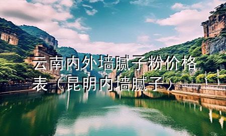 云南內(nèi)外墻膩子粉價格表（昆明內(nèi)墻膩子）