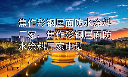 焦作彩鋼屋面防水涂料廠家，焦作彩鋼屋面防水涂料廠家電話