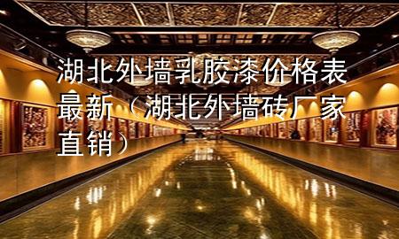 湖北外墻乳膠漆價格表最新（湖北外墻磚廠家直銷）