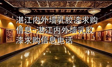 湛江內外墻乳膠漆求購信息-湛江內外墻乳膠漆求購信息電話