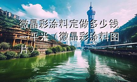 微晶彩涂料定做多少錢一平米（微晶彩涂料圖片）