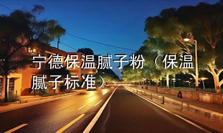 寧德保溫膩?zhàn)臃郏ū啬佔(zhàn)訕?biāo)準(zhǔn)）