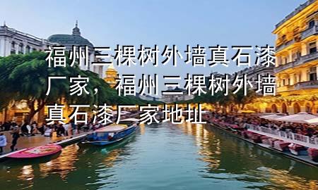 福州三棵樹外墻真石漆廠家，福州三棵樹外墻真石漆廠家地址