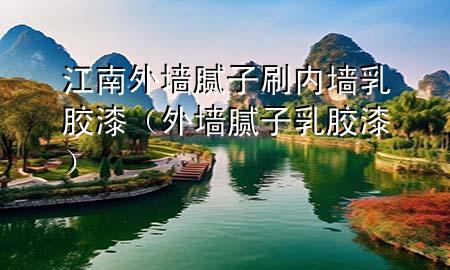 江南外墻膩?zhàn)铀?nèi)墻乳膠漆（外墻膩?zhàn)?乳膠漆）
