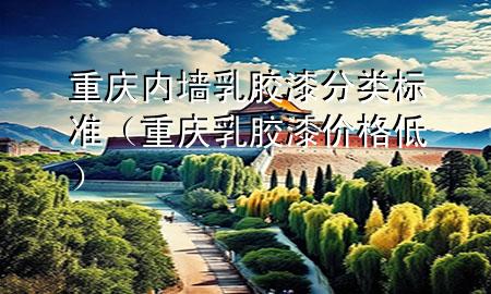 重慶內(nèi)墻乳膠漆分類標(biāo)準(zhǔn)（重慶乳膠漆價(jià)格低）