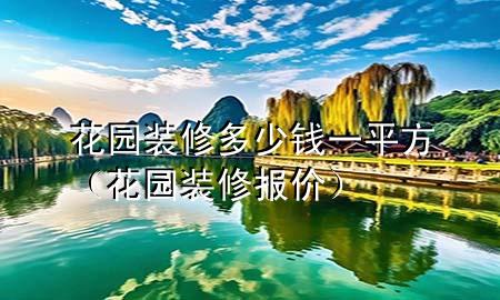 花園裝修多少錢一平方（花園裝修報價）