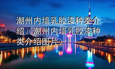 潮州內(nèi)墻乳膠漆種類介紹（潮州內(nèi)墻乳膠漆種類介紹圖片）