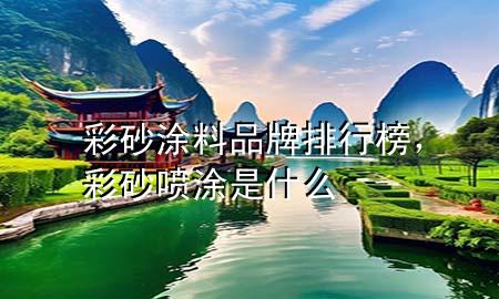 彩砂涂料品牌排行榜，彩砂噴涂是什么
