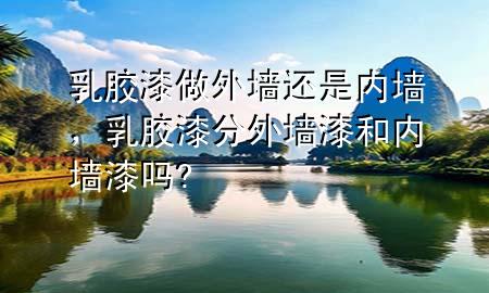 乳膠漆做外墻還是內(nèi)墻，乳膠漆分外墻漆和內(nèi)墻漆嗎?
