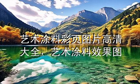 藝術(shù)涂料彩頁圖片高清大全，藝術(shù)涂料效果圖