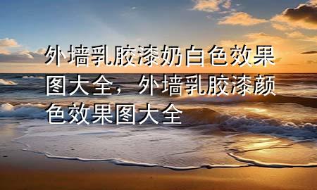 外墻乳膠漆奶白色效果圖大全，外墻乳膠漆顏色效果圖大全
