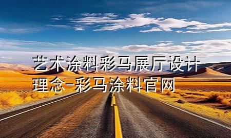 藝術(shù)涂料彩馬展廳設(shè)計理念-彩馬涂料官網(wǎng)