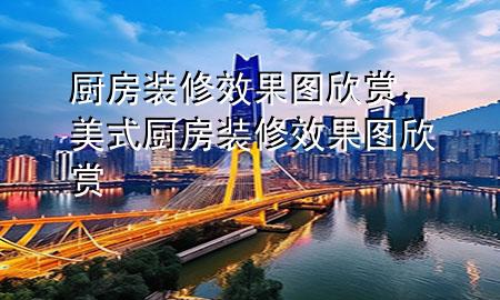 廚房裝修效果圖欣賞，美式廚房裝修效果圖欣賞