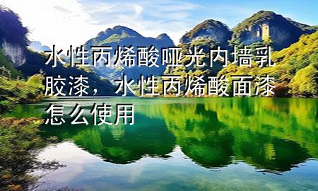 水性丙烯酸啞光內(nèi)墻乳膠漆，水性丙烯酸面漆怎么使用