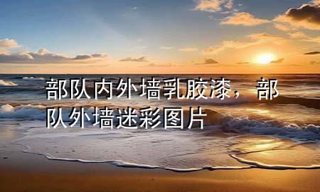 部隊(duì)內(nèi)外墻乳膠漆，部隊(duì)外墻迷彩圖片