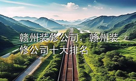 贛州裝修公司，贛州裝修公司十大排名