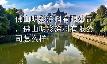 佛山明彩涂料有限公司，佛山明彩涂料有限公司怎么樣