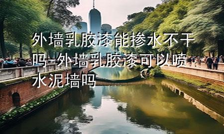 外墻乳膠漆能摻水不干嗎-外墻乳膠漆可以噴水泥墻嗎