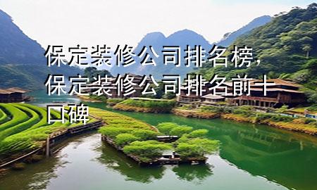 保定裝修公司排名榜，保定裝修公司排名前十口碑